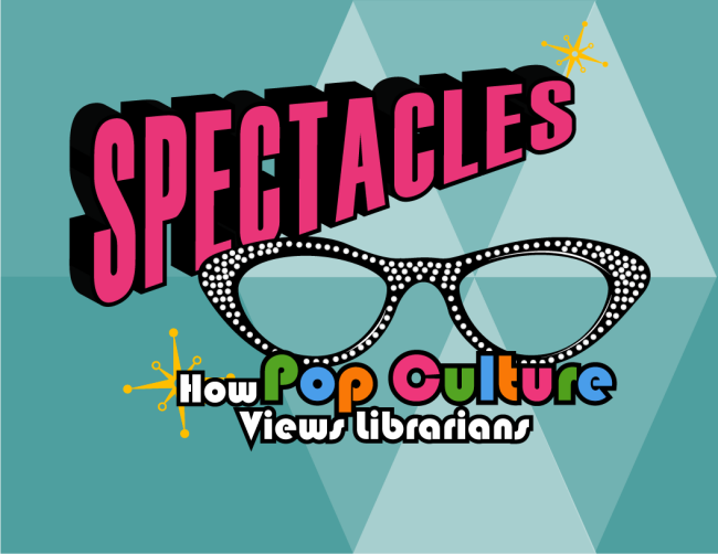 Spectacles: How Pop Culture Views Librarians